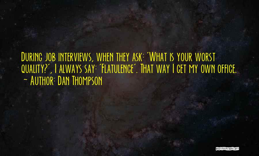 Dan Thompson Quotes: During Job Interviews, When They Ask: 'what Is Your Worst Quality?', I Always Say: 'flatulence'. That Way I Get My