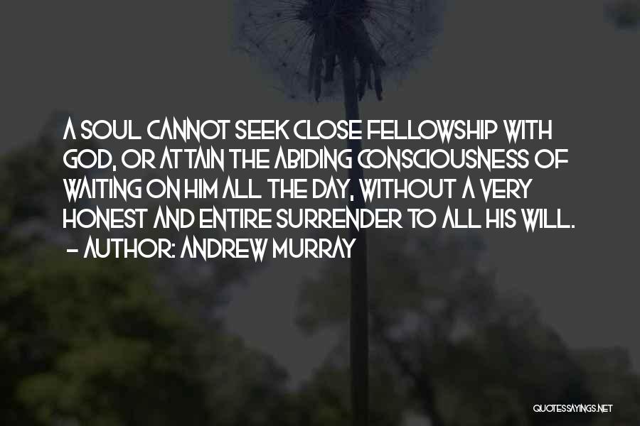 Andrew Murray Quotes: A Soul Cannot Seek Close Fellowship With God, Or Attain The Abiding Consciousness Of Waiting On Him All The Day,