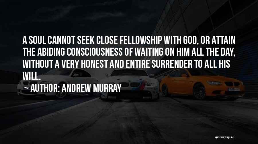 Andrew Murray Quotes: A Soul Cannot Seek Close Fellowship With God, Or Attain The Abiding Consciousness Of Waiting On Him All The Day,