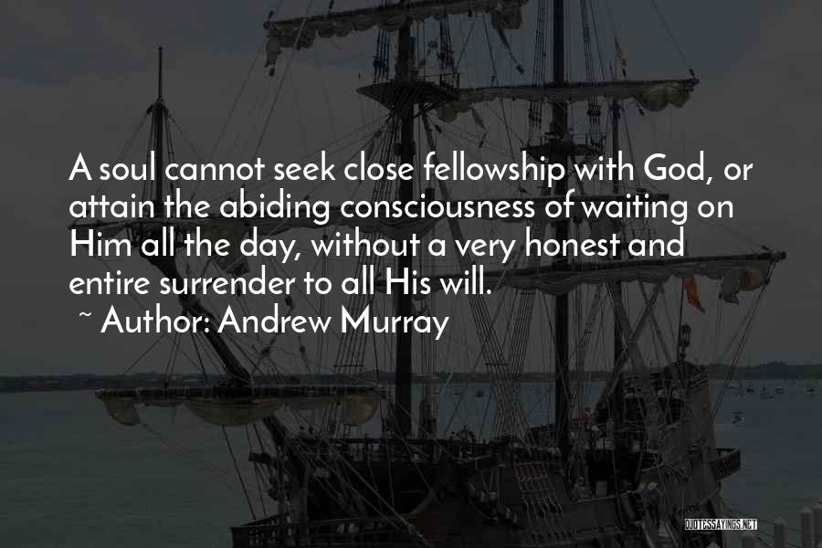 Andrew Murray Quotes: A Soul Cannot Seek Close Fellowship With God, Or Attain The Abiding Consciousness Of Waiting On Him All The Day,