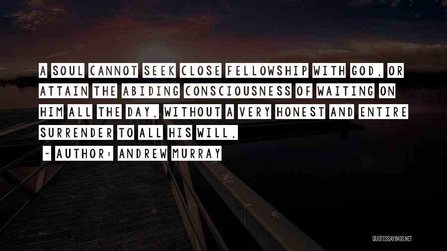 Andrew Murray Quotes: A Soul Cannot Seek Close Fellowship With God, Or Attain The Abiding Consciousness Of Waiting On Him All The Day,