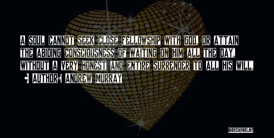 Andrew Murray Quotes: A Soul Cannot Seek Close Fellowship With God, Or Attain The Abiding Consciousness Of Waiting On Him All The Day,