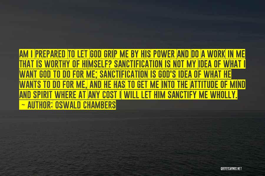 Oswald Chambers Quotes: Am I Prepared To Let God Grip Me By His Power And Do A Work In Me That Is Worthy