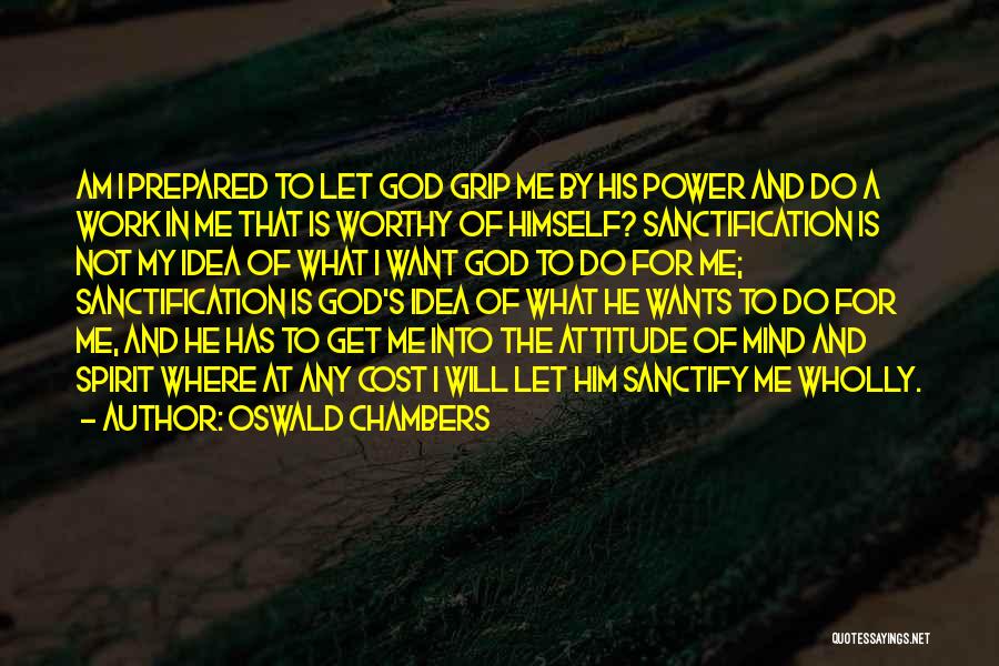 Oswald Chambers Quotes: Am I Prepared To Let God Grip Me By His Power And Do A Work In Me That Is Worthy