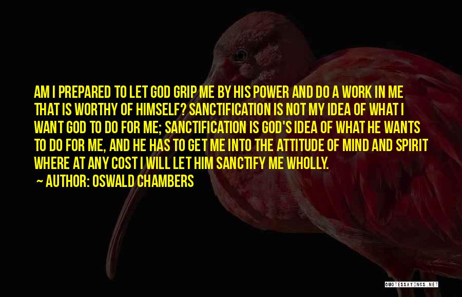 Oswald Chambers Quotes: Am I Prepared To Let God Grip Me By His Power And Do A Work In Me That Is Worthy