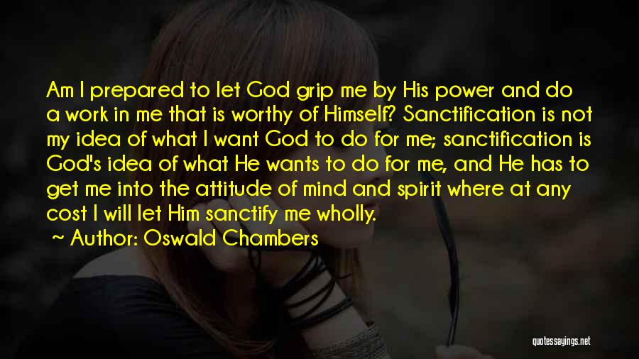 Oswald Chambers Quotes: Am I Prepared To Let God Grip Me By His Power And Do A Work In Me That Is Worthy