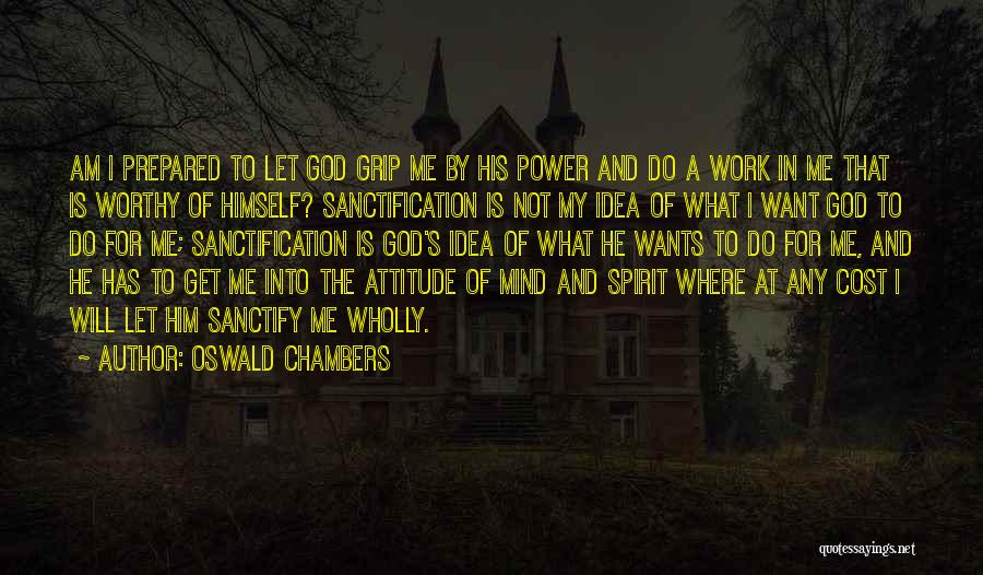 Oswald Chambers Quotes: Am I Prepared To Let God Grip Me By His Power And Do A Work In Me That Is Worthy