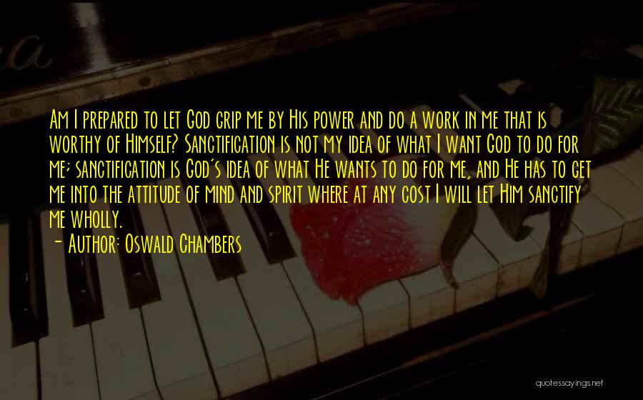 Oswald Chambers Quotes: Am I Prepared To Let God Grip Me By His Power And Do A Work In Me That Is Worthy