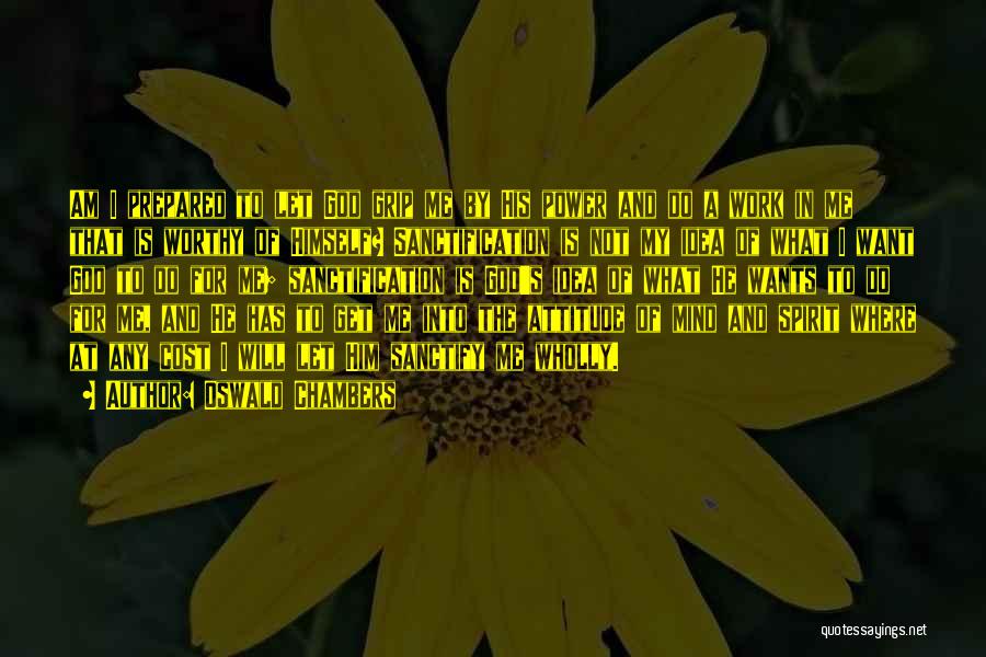 Oswald Chambers Quotes: Am I Prepared To Let God Grip Me By His Power And Do A Work In Me That Is Worthy