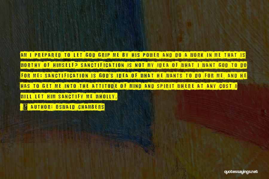 Oswald Chambers Quotes: Am I Prepared To Let God Grip Me By His Power And Do A Work In Me That Is Worthy