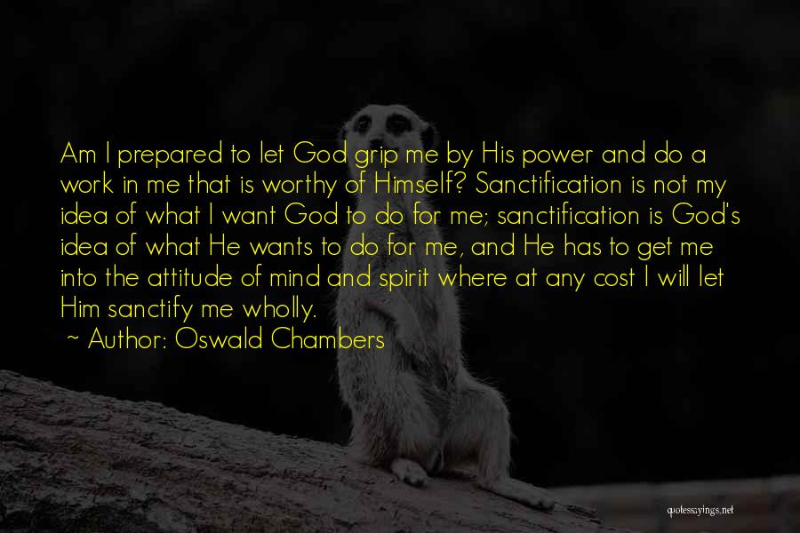 Oswald Chambers Quotes: Am I Prepared To Let God Grip Me By His Power And Do A Work In Me That Is Worthy