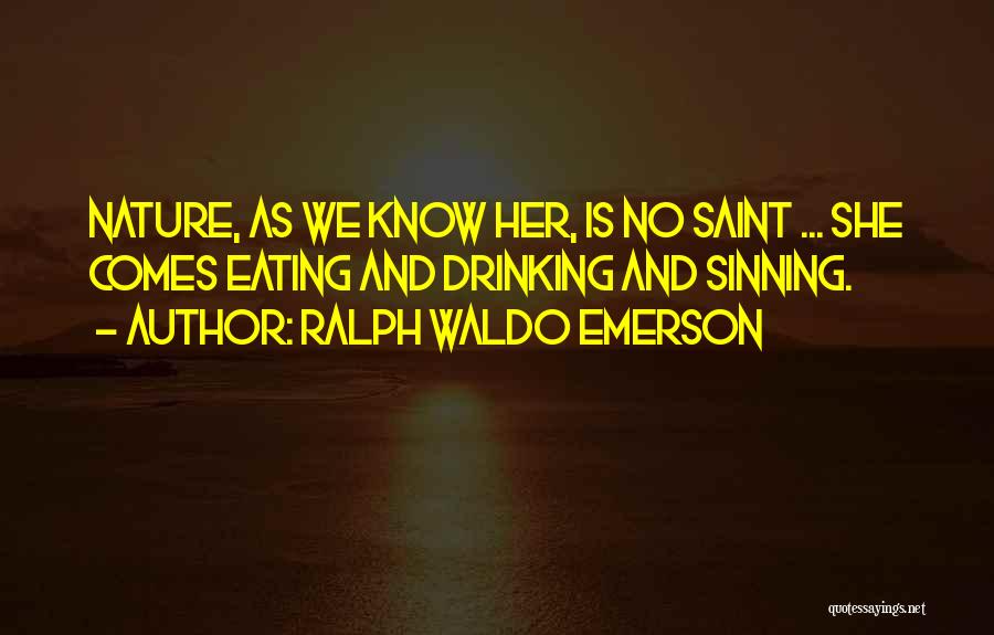 Ralph Waldo Emerson Quotes: Nature, As We Know Her, Is No Saint ... She Comes Eating And Drinking And Sinning.