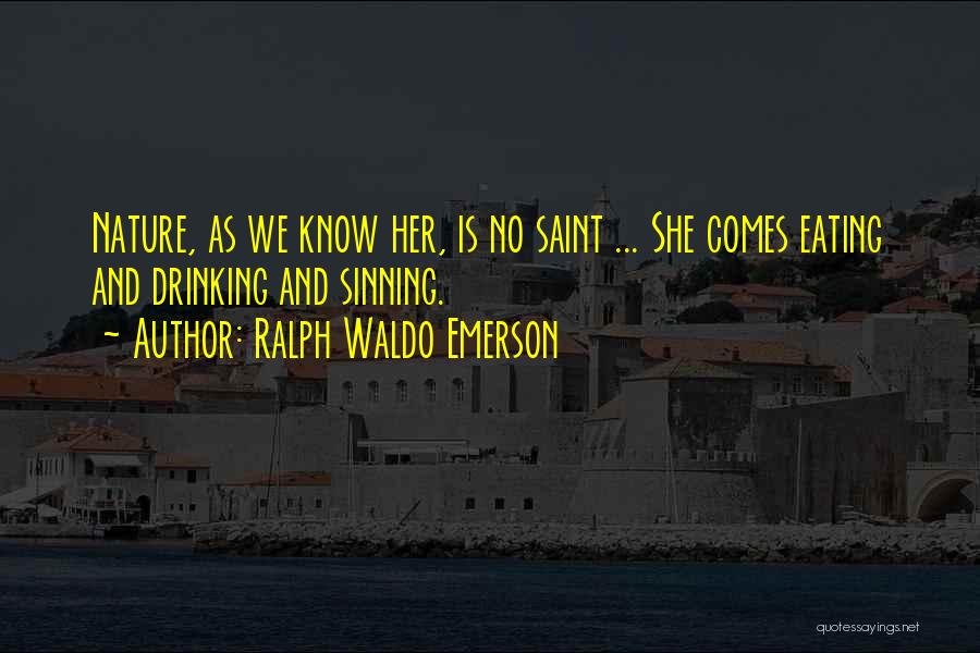 Ralph Waldo Emerson Quotes: Nature, As We Know Her, Is No Saint ... She Comes Eating And Drinking And Sinning.