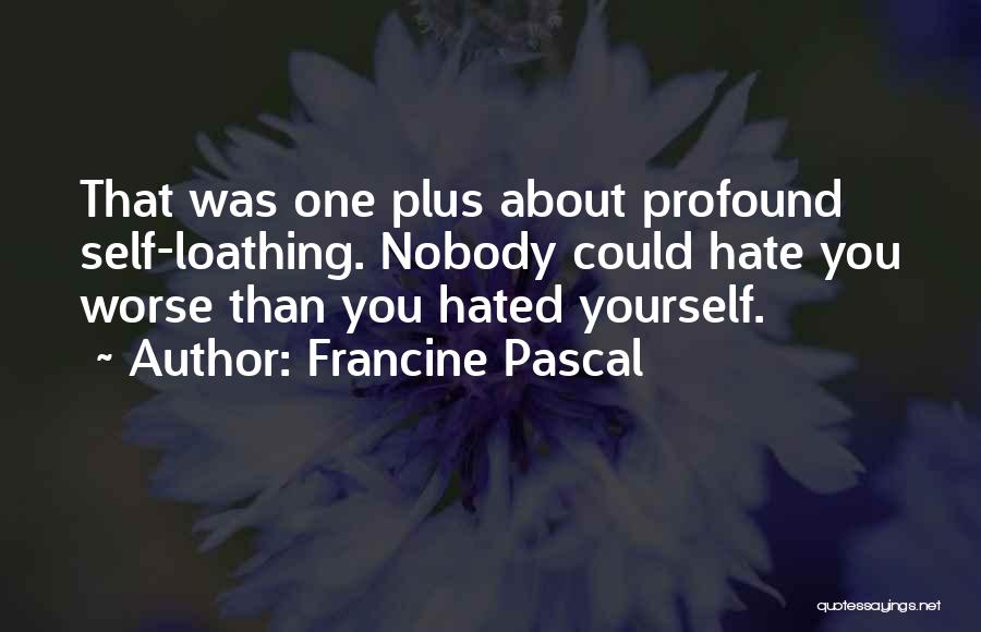 Francine Pascal Quotes: That Was One Plus About Profound Self-loathing. Nobody Could Hate You Worse Than You Hated Yourself.