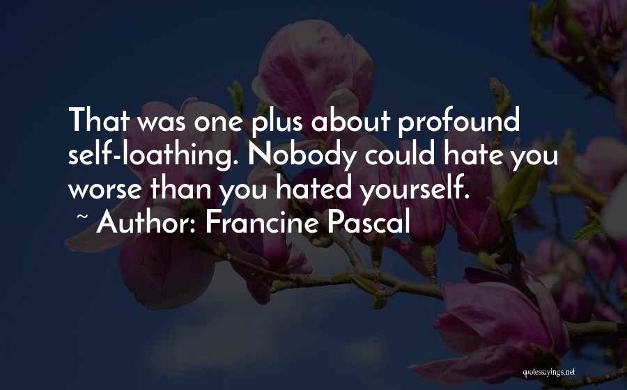 Francine Pascal Quotes: That Was One Plus About Profound Self-loathing. Nobody Could Hate You Worse Than You Hated Yourself.