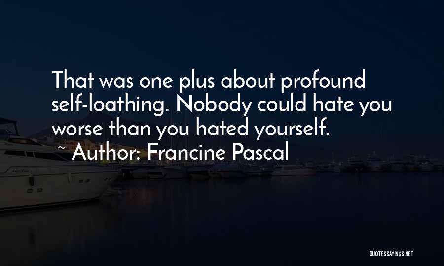 Francine Pascal Quotes: That Was One Plus About Profound Self-loathing. Nobody Could Hate You Worse Than You Hated Yourself.