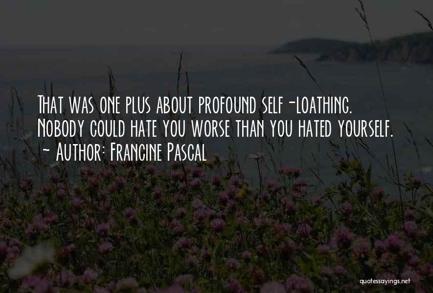 Francine Pascal Quotes: That Was One Plus About Profound Self-loathing. Nobody Could Hate You Worse Than You Hated Yourself.