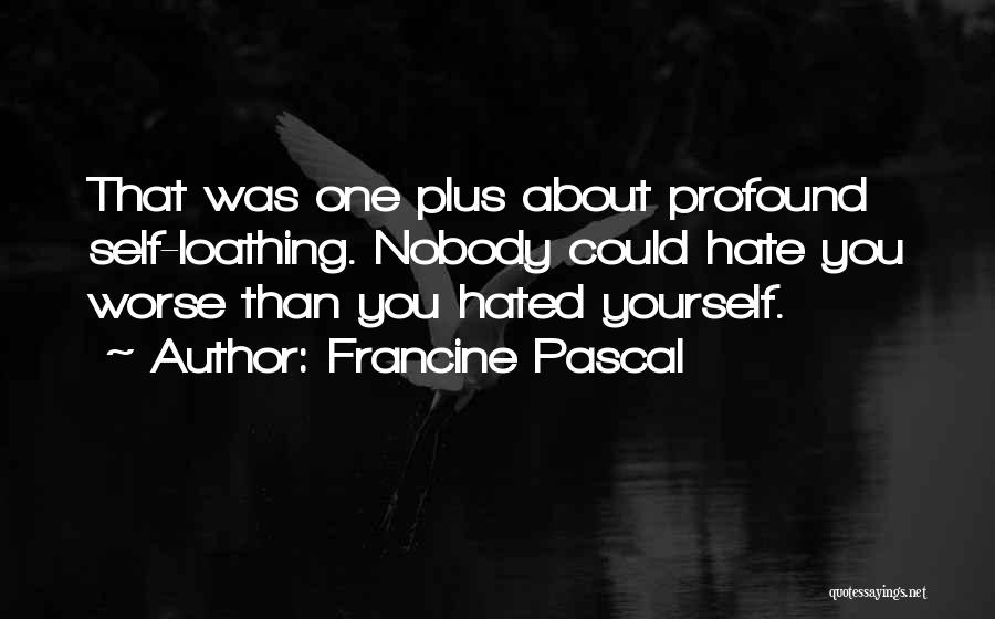 Francine Pascal Quotes: That Was One Plus About Profound Self-loathing. Nobody Could Hate You Worse Than You Hated Yourself.