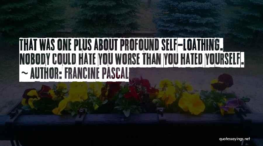 Francine Pascal Quotes: That Was One Plus About Profound Self-loathing. Nobody Could Hate You Worse Than You Hated Yourself.