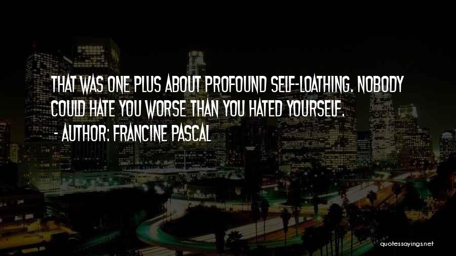 Francine Pascal Quotes: That Was One Plus About Profound Self-loathing. Nobody Could Hate You Worse Than You Hated Yourself.