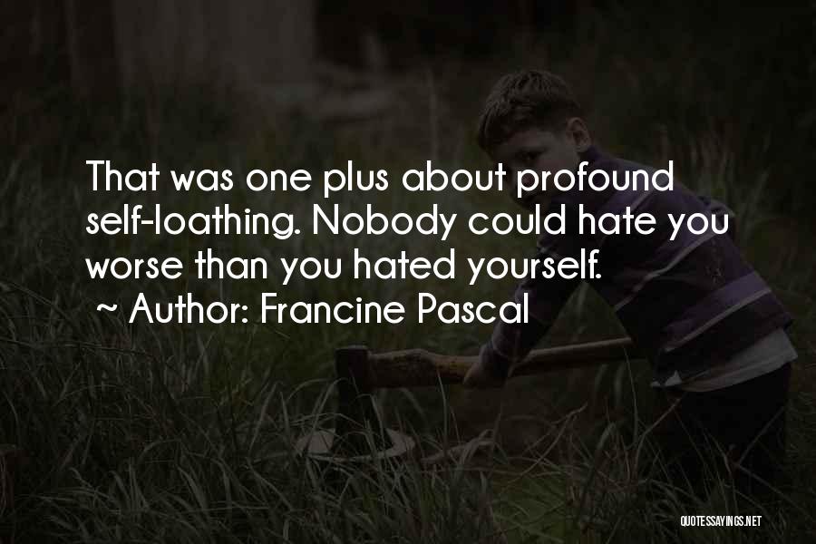 Francine Pascal Quotes: That Was One Plus About Profound Self-loathing. Nobody Could Hate You Worse Than You Hated Yourself.