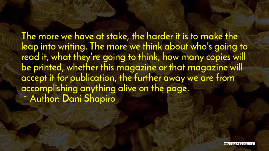 Dani Shapiro Quotes: The More We Have At Stake, The Harder It Is To Make The Leap Into Writing. The More We Think