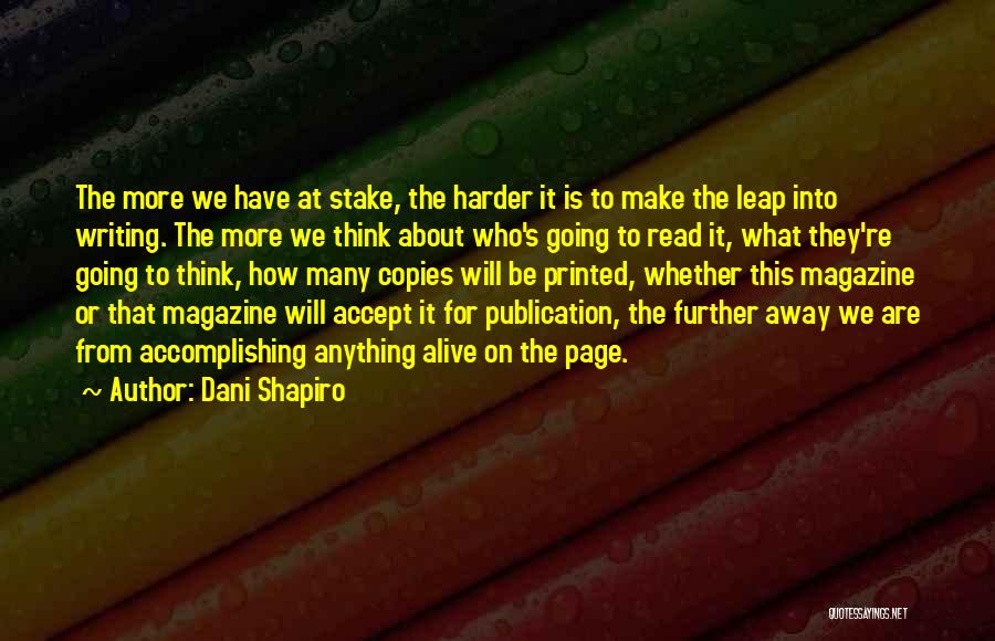 Dani Shapiro Quotes: The More We Have At Stake, The Harder It Is To Make The Leap Into Writing. The More We Think