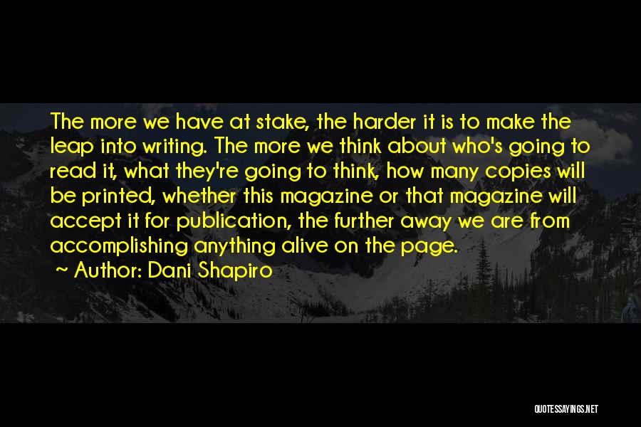 Dani Shapiro Quotes: The More We Have At Stake, The Harder It Is To Make The Leap Into Writing. The More We Think