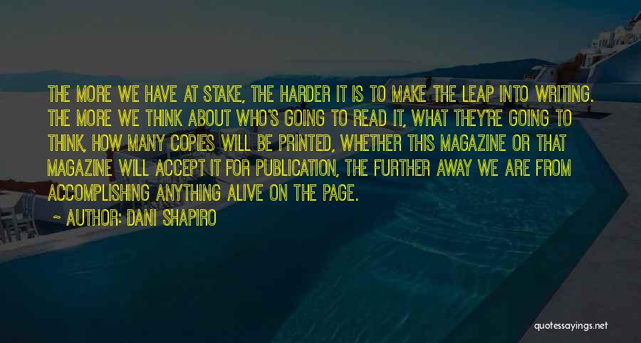 Dani Shapiro Quotes: The More We Have At Stake, The Harder It Is To Make The Leap Into Writing. The More We Think