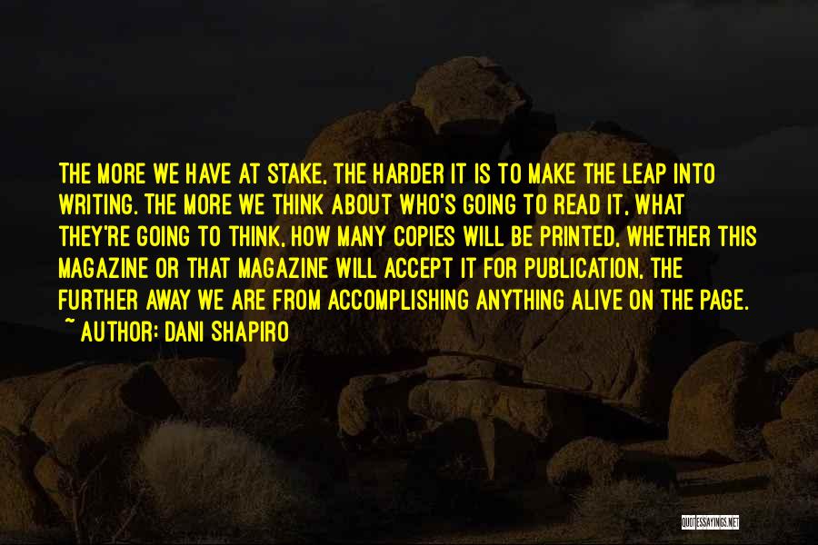 Dani Shapiro Quotes: The More We Have At Stake, The Harder It Is To Make The Leap Into Writing. The More We Think