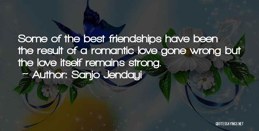 Sanjo Jendayi Quotes: Some Of The Best Friendships Have Been The Result Of A Romantic Love Gone Wrong But The Love Itself Remains