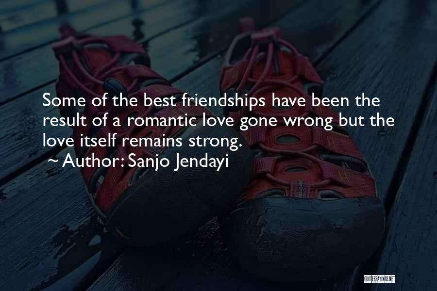 Sanjo Jendayi Quotes: Some Of The Best Friendships Have Been The Result Of A Romantic Love Gone Wrong But The Love Itself Remains