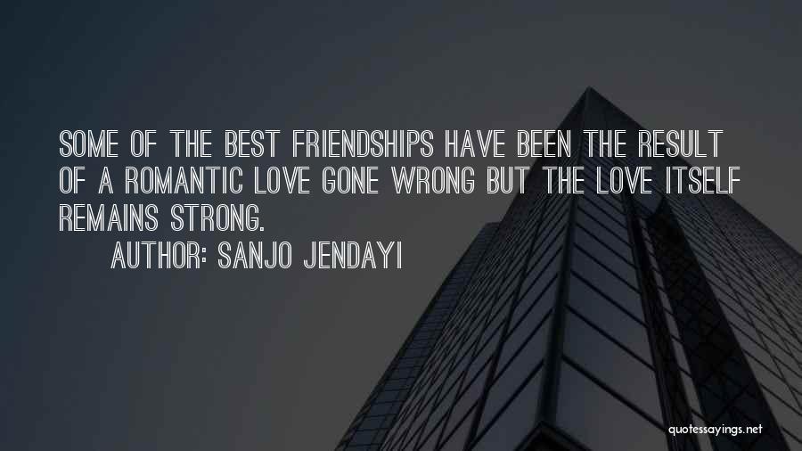Sanjo Jendayi Quotes: Some Of The Best Friendships Have Been The Result Of A Romantic Love Gone Wrong But The Love Itself Remains
