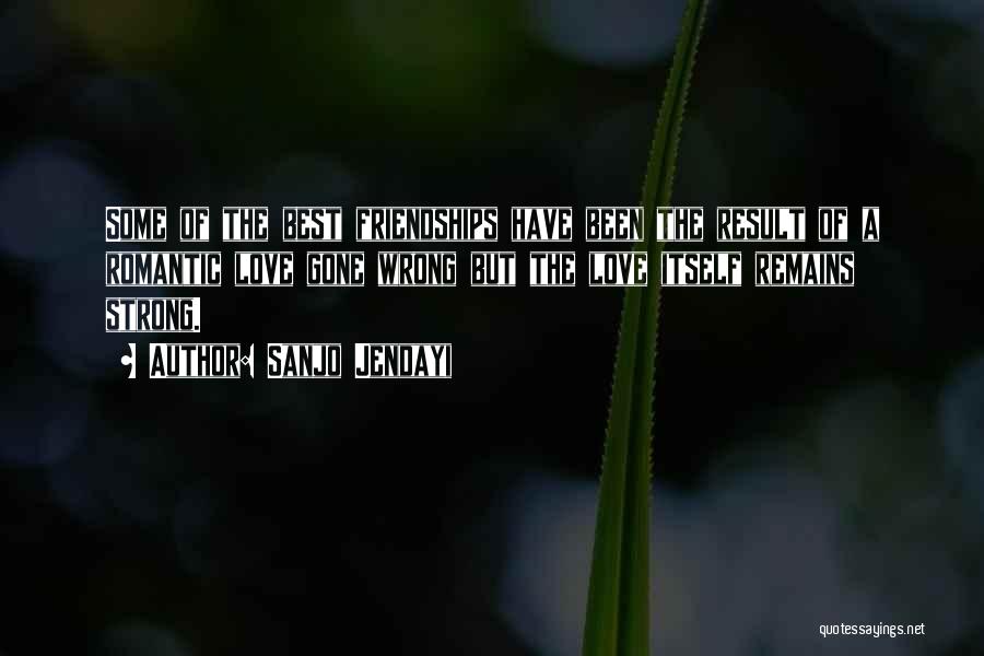 Sanjo Jendayi Quotes: Some Of The Best Friendships Have Been The Result Of A Romantic Love Gone Wrong But The Love Itself Remains