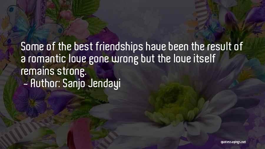 Sanjo Jendayi Quotes: Some Of The Best Friendships Have Been The Result Of A Romantic Love Gone Wrong But The Love Itself Remains