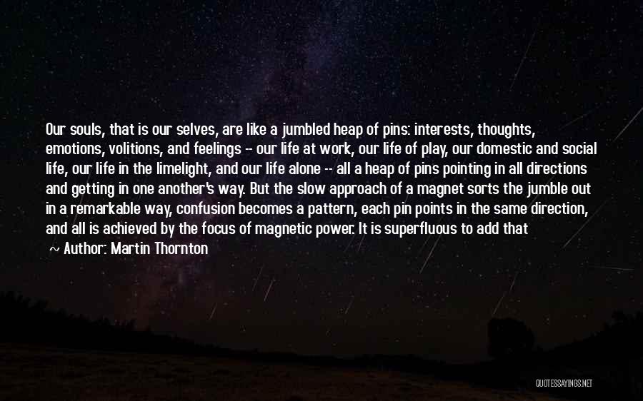 Martin Thornton Quotes: Our Souls, That Is Our Selves, Are Like A Jumbled Heap Of Pins: Interests, Thoughts, Emotions, Volitions, And Feelings --