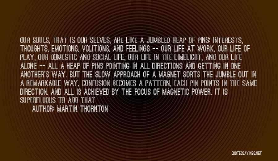 Martin Thornton Quotes: Our Souls, That Is Our Selves, Are Like A Jumbled Heap Of Pins: Interests, Thoughts, Emotions, Volitions, And Feelings --