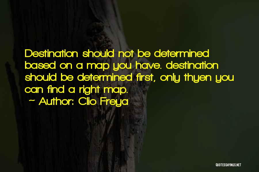 Clio Freya Quotes: Destination Should Not Be Determined Based On A Map You Have. Destination Should Be Determined First, Only Thyen You Can