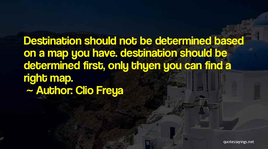 Clio Freya Quotes: Destination Should Not Be Determined Based On A Map You Have. Destination Should Be Determined First, Only Thyen You Can