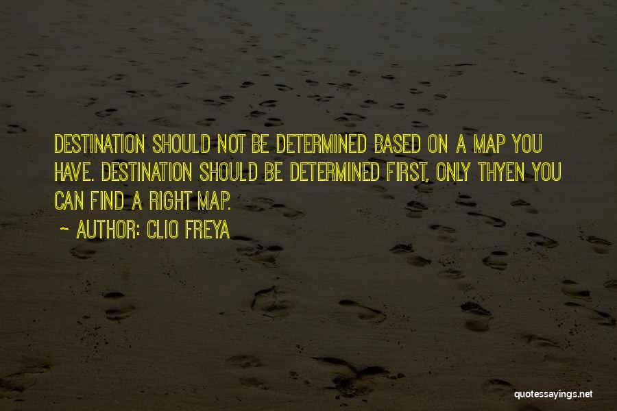 Clio Freya Quotes: Destination Should Not Be Determined Based On A Map You Have. Destination Should Be Determined First, Only Thyen You Can
