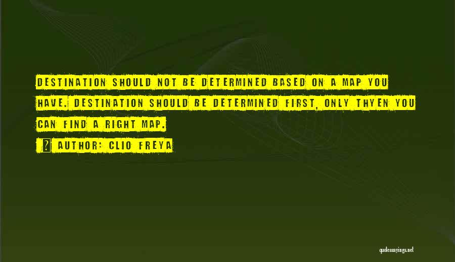 Clio Freya Quotes: Destination Should Not Be Determined Based On A Map You Have. Destination Should Be Determined First, Only Thyen You Can