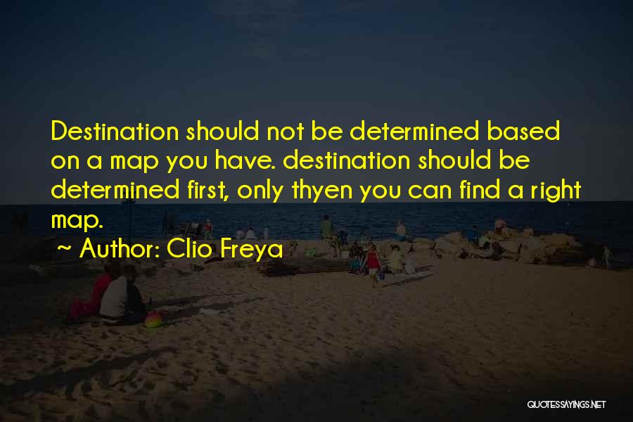 Clio Freya Quotes: Destination Should Not Be Determined Based On A Map You Have. Destination Should Be Determined First, Only Thyen You Can