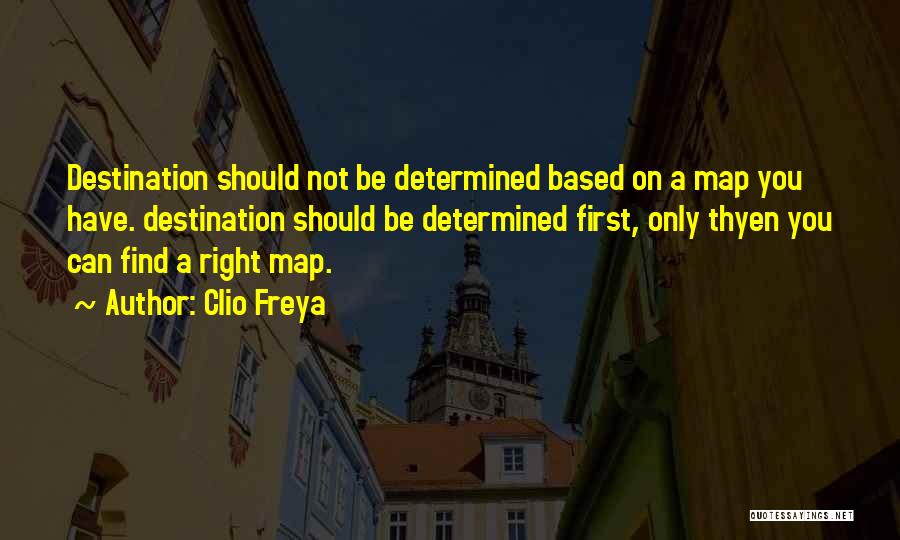 Clio Freya Quotes: Destination Should Not Be Determined Based On A Map You Have. Destination Should Be Determined First, Only Thyen You Can