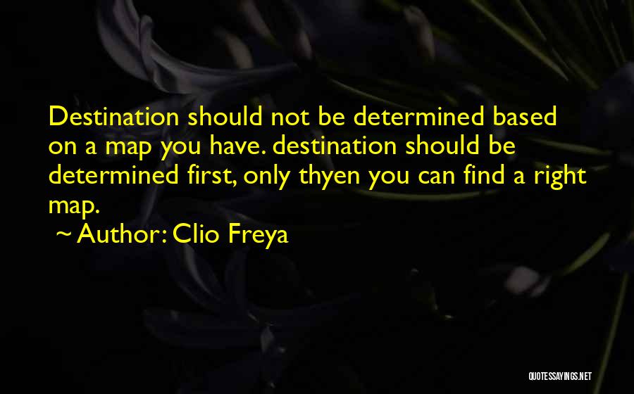 Clio Freya Quotes: Destination Should Not Be Determined Based On A Map You Have. Destination Should Be Determined First, Only Thyen You Can