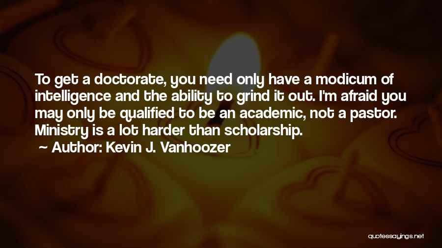 Kevin J. Vanhoozer Quotes: To Get A Doctorate, You Need Only Have A Modicum Of Intelligence And The Ability To Grind It Out. I'm