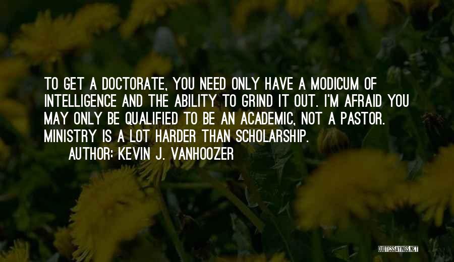 Kevin J. Vanhoozer Quotes: To Get A Doctorate, You Need Only Have A Modicum Of Intelligence And The Ability To Grind It Out. I'm
