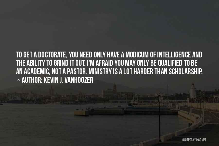 Kevin J. Vanhoozer Quotes: To Get A Doctorate, You Need Only Have A Modicum Of Intelligence And The Ability To Grind It Out. I'm
