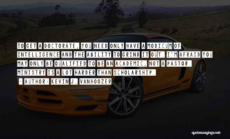 Kevin J. Vanhoozer Quotes: To Get A Doctorate, You Need Only Have A Modicum Of Intelligence And The Ability To Grind It Out. I'm