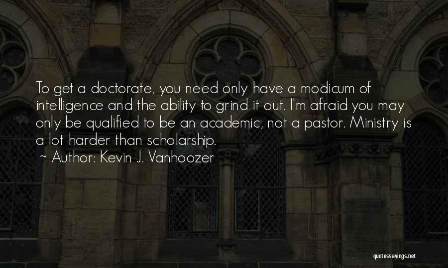 Kevin J. Vanhoozer Quotes: To Get A Doctorate, You Need Only Have A Modicum Of Intelligence And The Ability To Grind It Out. I'm
