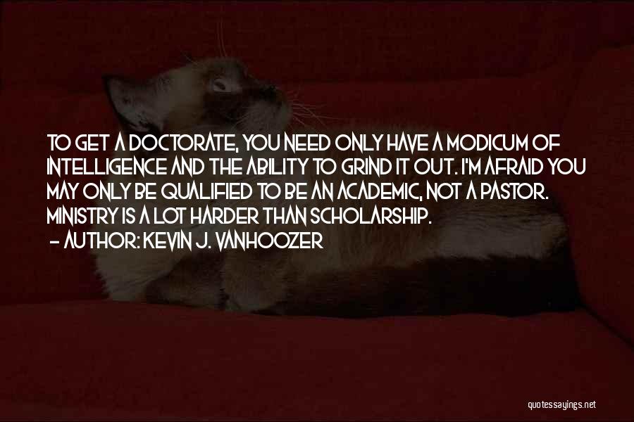 Kevin J. Vanhoozer Quotes: To Get A Doctorate, You Need Only Have A Modicum Of Intelligence And The Ability To Grind It Out. I'm